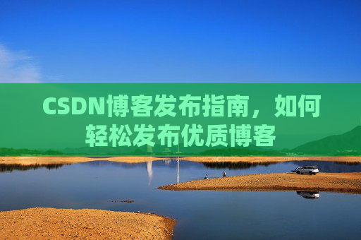 CSDN博客发布指南，如何轻松发布优质博客