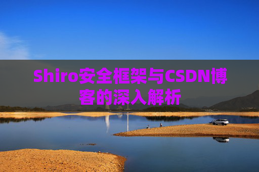 Shiro安全框架与CSDN博客的深入解析